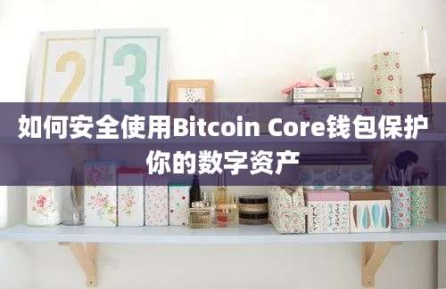 如何安全使用Bitcoin Core钱包保护你的数字资产