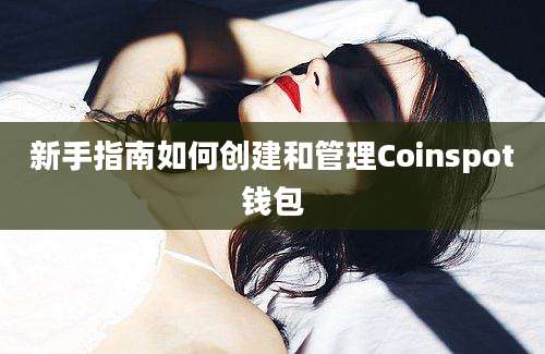 新手指南如何创建和管理Coinspot钱包