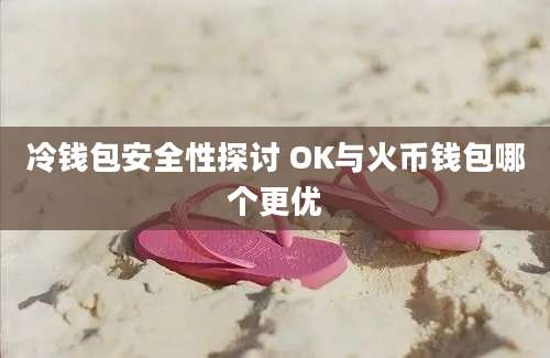 冷钱包安全性探讨 OK与火币钱包哪个更优