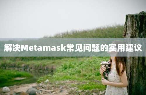 解决Metamask常见问题的实用建议