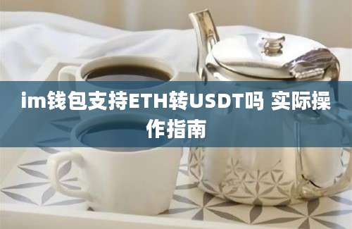 im钱包支持ETH转USDT吗 实际操作指南