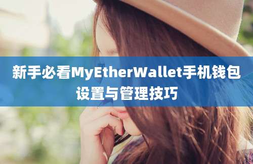 新手必看MyEtherWallet手机钱包设置与管理技巧