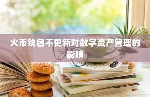 火币钱包不更新对数字资产管理的影响