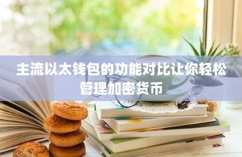 主流以太钱包的功能对比让你轻松管理加密货币