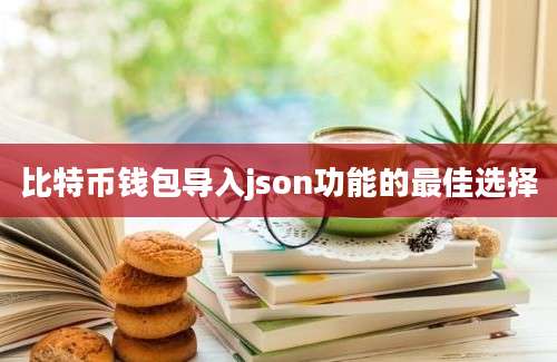 比特币钱包导入json功能的最佳选择