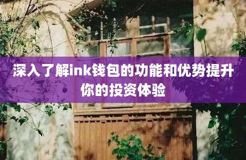 深入了解ink钱包的功能和优势提升你的投资体验