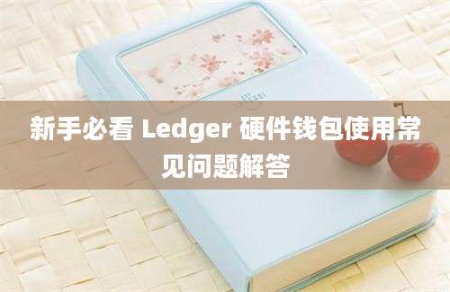 新手必看 Ledger 硬件钱包使用常见问题解答