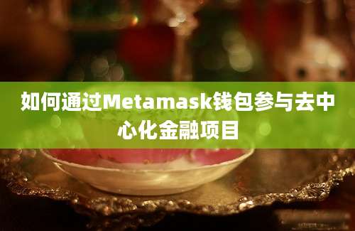 如何通过Metamask钱包参与去中心化金融项目