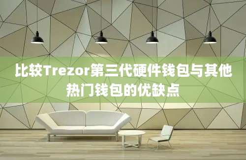 比较Trezor第三代硬件钱包与其他热门钱包的优缺点