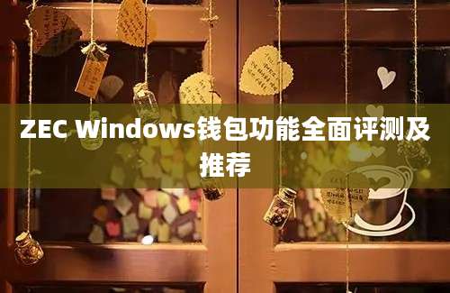 ZEC Windows钱包功能全面评测及推荐