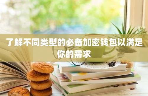 了解不同类型的必备加密钱包以满足你的需求