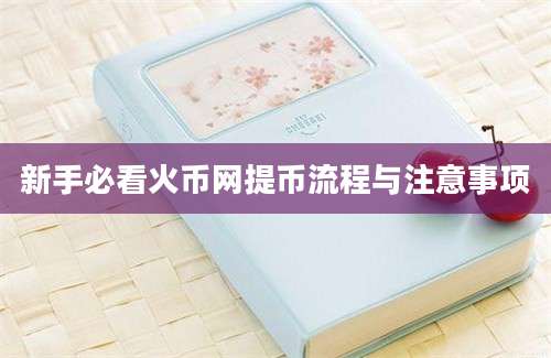 新手必看火币网提币流程与注意事项