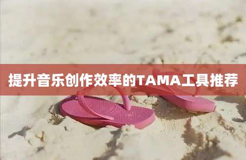 提升音乐创作效率的TAMA工具推荐