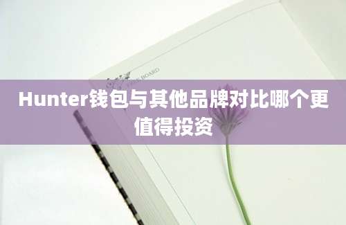 Hunter钱包与其他品牌对比哪个更值得投资