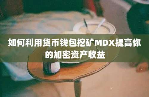 如何利用货币钱包挖矿MDX提高你的加密资产收益