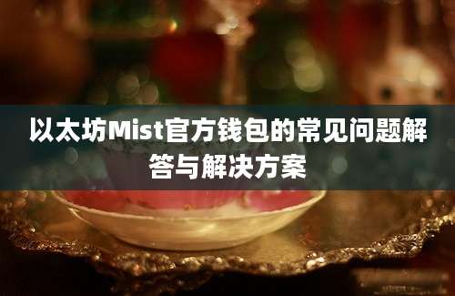 以太坊Mist官方钱包的常见问题解答与解决方案