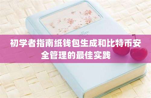 初学者指南纸钱包生成和比特币安全管理的最佳实践