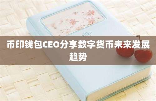 币印钱包CEO分享数字货币未来发展趋势