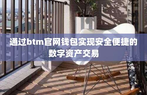 通过btm官网钱包实现安全便捷的数字资产交易