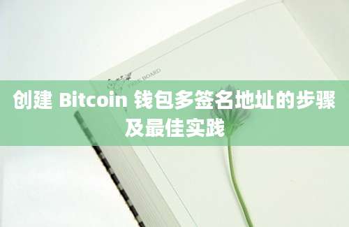 创建 Bitcoin 钱包多签名地址的步骤及最佳实践