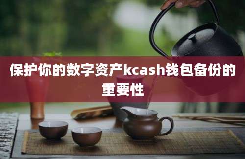 保护你的数字资产kcash钱包备份的重要性