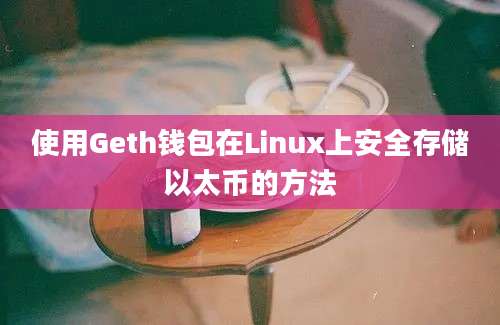 使用Geth钱包在Linux上安全存储以太币的方法