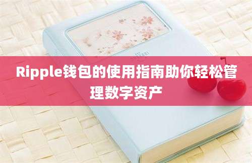 Ripple钱包的使用指南助你轻松管理数字资产