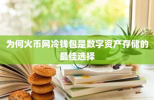 为何火币网冷钱包是数字资产存储的最佳选择