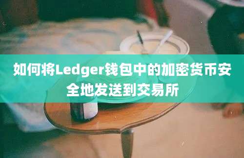 如何将Ledger钱包中的加密货币安全地发送到交易所