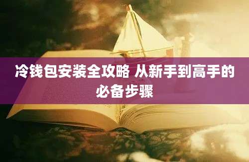 冷钱包安装全攻略 从新手到高手的必备步骤