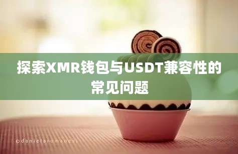 探索XMR钱包与USDT兼容性的常见问题