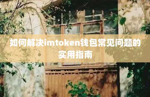 如何解决imtoken钱包常见问题的实用指南