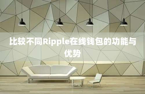 比较不同Ripple在线钱包的功能与优势