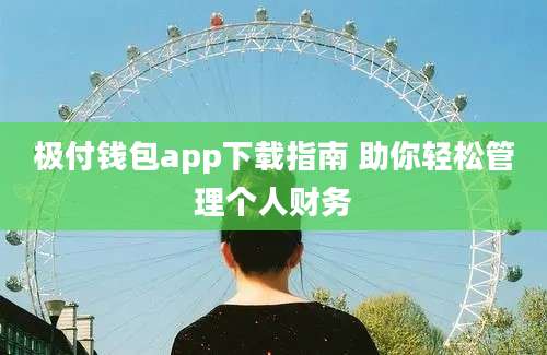 极付钱包app下载指南 助你轻松管理个人财务