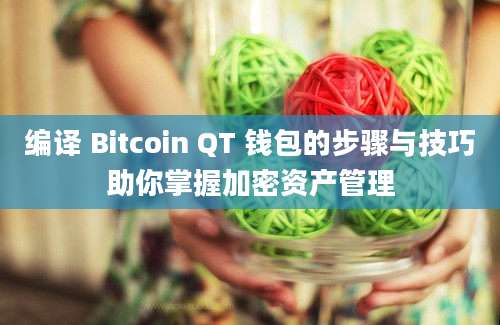 编译 Bitcoin QT 钱包的步骤与技巧助你掌握加密资产管理