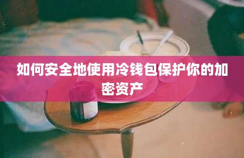 如何安全地使用冷钱包保护你的加密资产