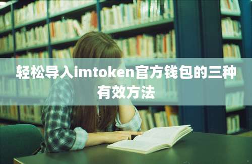 轻松导入imtoken官方钱包的三种有效方法