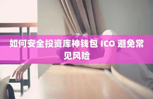 如何安全投资库神钱包 ICO 避免常见风险