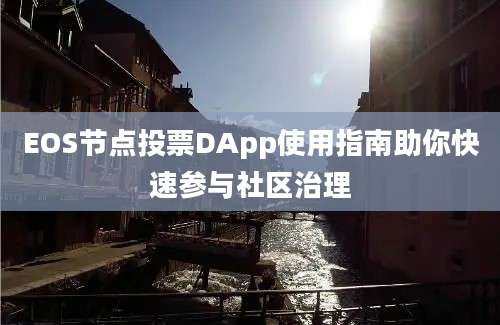 EOS节点投票DApp使用指南助你快速参与社区治理