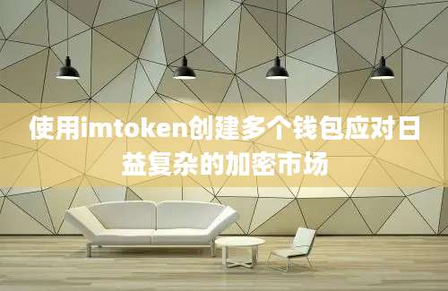 使用imtoken创建多个钱包应对日益复杂的加密市场