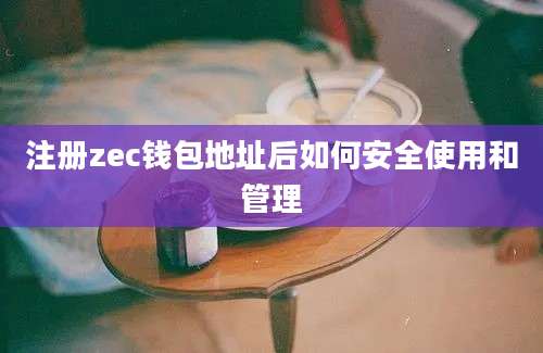 注册zec钱包地址后如何安全使用和管理