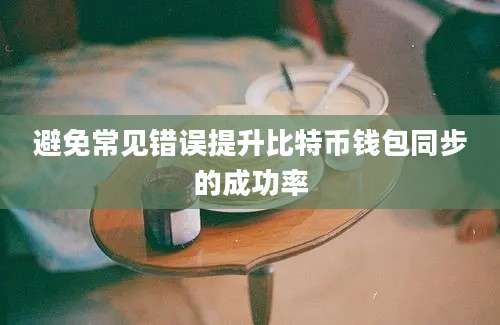 避免常见错误提升比特币钱包同步的成功率