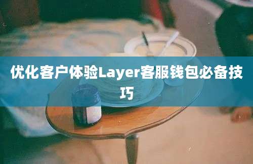 优化客户体验Layer客服钱包必备技巧