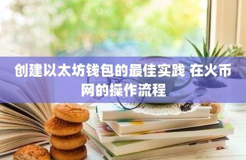 创建以太坊钱包的最佳实践 在火币网的操作流程