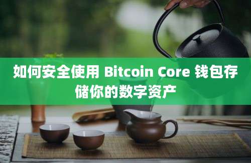 如何安全使用 Bitcoin Core 钱包存储你的数字资产