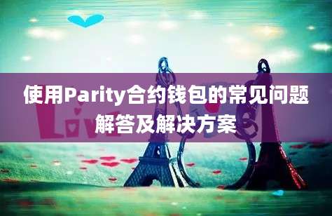 使用Parity合约钱包的常见问题解答及解决方案