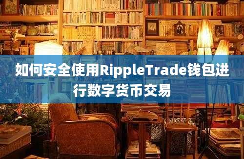 如何安全使用RippleTrade钱包进行数字货币交易