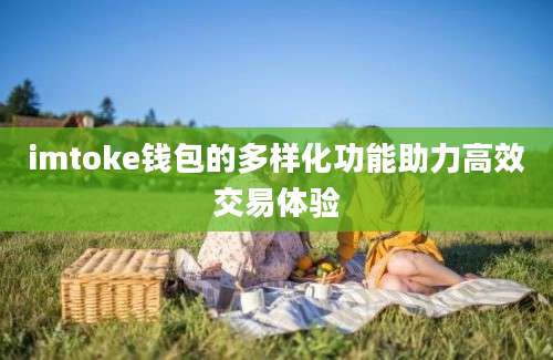 imtoke钱包的多样化功能助力高效交易体验