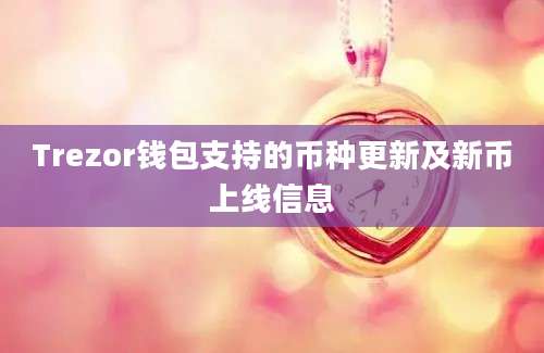 Trezor钱包支持的币种更新及新币上线信息