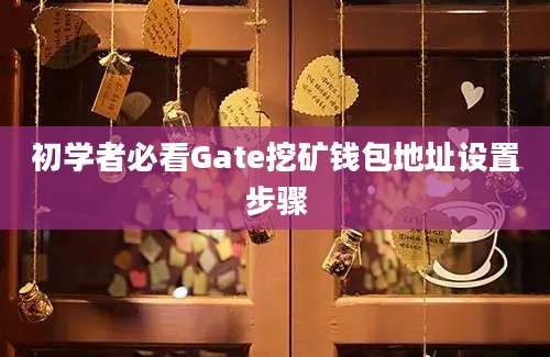 初学者必看Gate挖矿钱包地址设置步骤